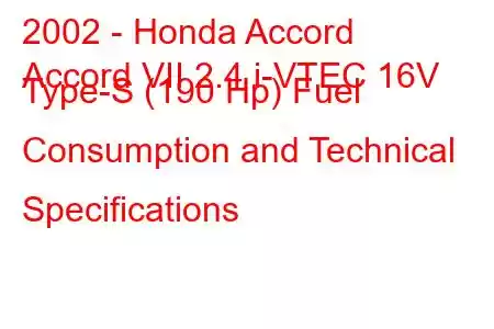 2002 - Honda Accord
Accord VII 2.4 i-VTEC 16V Type-S (190 Hp) Fuel Consumption and Technical Specifications