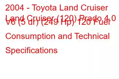 2004 - Toyota Land Cruiser
Land Cruiser (120) Prado 4.0 V6 (5 dr) (249 Hp) 120 Fuel Consumption and Technical Specifications