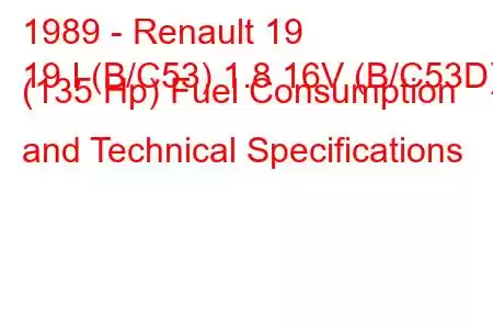 1989 - Renault 19
19 I (B/C53) 1.8 16V (B/C53D) (135 Hp) Fuel Consumption and Technical Specifications