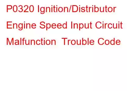 P0320 Ignition/Distributor Engine Speed Input Circuit Malfunction Trouble Code