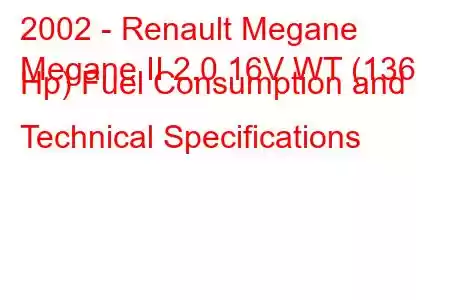 2002 - Renault Megane
Megane II 2.0 16V WT (136 Hp) Fuel Consumption and Technical Specifications