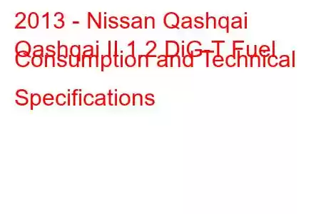 2013 - Nissan Qashqai
Qashqai II 1.2 DiG-T Fuel Consumption and Technical Specifications