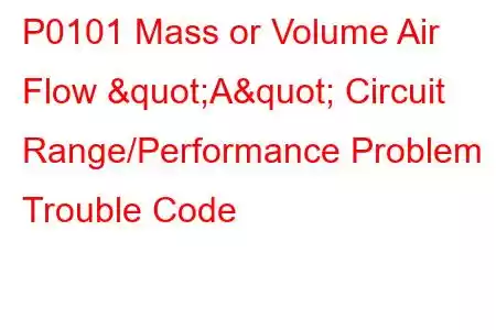 P0101 Mass or Volume Air Flow "A" Circuit Range/Performance Problem Trouble Code