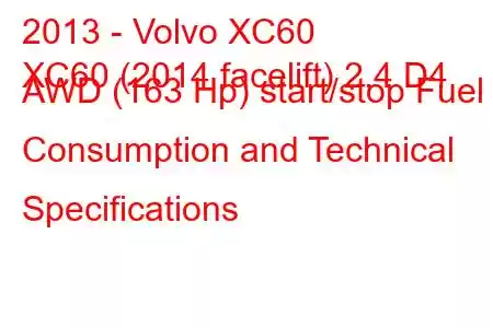 2013 - Volvo XC60
XC60 (2014 facelift) 2.4 D4 AWD (163 Hp) start/stop Fuel Consumption and Technical Specifications