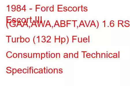 1984 - Ford Escorts
Escort III (GAA,AWA,ABFT,AVA) 1.6 RS Turbo (132 Hp) Fuel Consumption and Technical Specifications