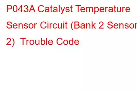 P043A Catalyst Temperature Sensor Circuit (Bank 2 Sensor 2) Trouble Code