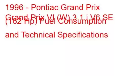 1996 - Pontiac Grand Prix
Grand Prix VI (W) 3.1 i V6 SE (162 Hp) Fuel Consumption and Technical Specifications