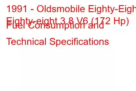 1991 - Oldsmobile Eighty-Eight
Eighty-eight 3.8 V6 (172 Hp) Fuel Consumption and Technical Specifications