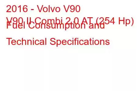 2016 - Volvo V90
V90 II Combi 2.0 AT (254 Hp) Fuel Consumption and Technical Specifications