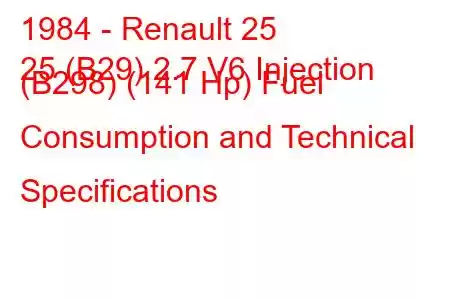 1984 - Renault 25
25 (B29) 2.7 V6 Injection (B298) (141 Hp) Fuel Consumption and Technical Specifications