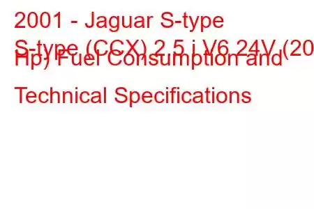 2001 - Jaguar S-type
S-type (CCX) 2.5 i V6 24V (200 Hp) Fuel Consumption and Technical Specifications