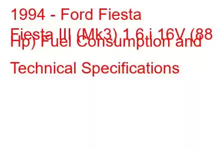 1994 - Ford Fiesta
Fiesta III (Mk3) 1.6 i 16V (88 Hp) Fuel Consumption and Technical Specifications