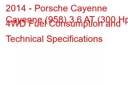 2014 - Porsche Cayenne
Cayenne (958) 3.6 AT (300 Hp) 4WD Fuel Consumption and Technical Specifications