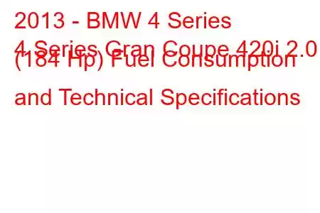 2013 - BMW 4 Series
4 Series Gran Coupe 420i 2.0 (184 Hp) Fuel Consumption and Technical Specifications