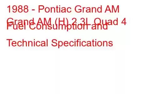 1988 - Pontiac Grand AM
Grand AM (H) 2.3L Quad 4 Fuel Consumption and Technical Specifications