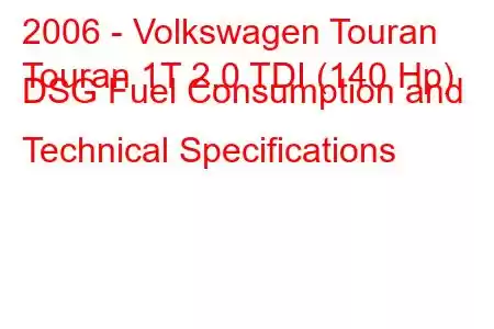 2006 - Volkswagen Touran
Touran 1T 2.0 TDI (140 Hp) DSG Fuel Consumption and Technical Specifications