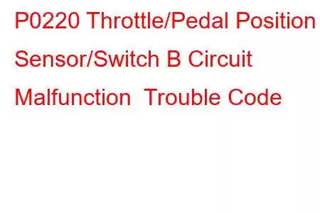 P0220 Throttle/Pedal Position Sensor/Switch B Circuit Malfunction Trouble Code