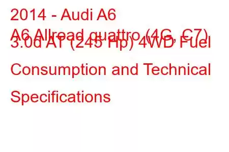 2014 - Audi A6
A6 Allroad quattro (4G, C7) 3.0d AT (245 Hp) 4WD Fuel Consumption and Technical Specifications