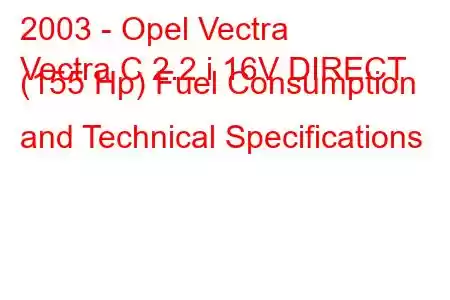 2003 - Opel Vectra
Vectra C 2.2 i 16V DIRECT (155 Hp) Fuel Consumption and Technical Specifications