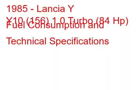 1985 - Lancia Y
Y10 (156) 1.0 Turbo (84 Hp) Fuel Consumption and Technical Specifications