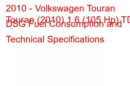 2010 - Volkswagen Touran
Touran (2010) 1.6 (105 Hp) TDI DSG Fuel Consumption and Technical Specifications