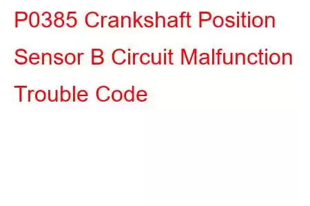 P0385 Crankshaft Position Sensor B Circuit Malfunction Trouble Code