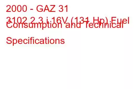 2000 - GAZ 31
3102 2.3 i 16V (131 Hp) Fuel Consumption and Technical Specifications