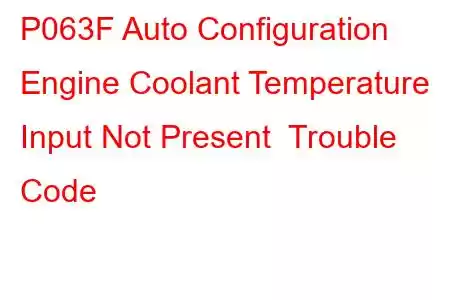 P063F Auto Configuration Engine Coolant Temperature Input Not Present Trouble Code