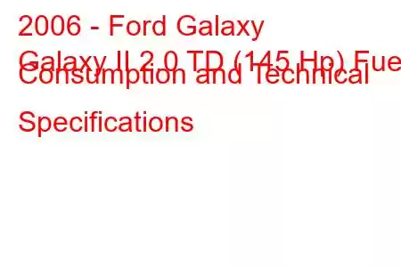 2006 - Ford Galaxy
Galaxy II 2.0 TD (145 Hp) Fuel Consumption and Technical Specifications