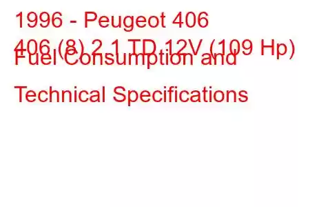 1996 - Peugeot 406
406 (8) 2.1 TD 12V (109 Hp) Fuel Consumption and Technical Specifications