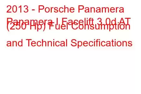 2013 - Porsche Panamera
Panamera I Facelift 3.0d AT (250 Hp) Fuel Consumption and Technical Specifications