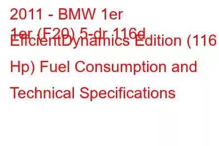 2011 - BMW 1er
1er (F20) 5-dr 116d EffcientDynamics Edition (116 Hp) Fuel Consumption and Technical Specifications