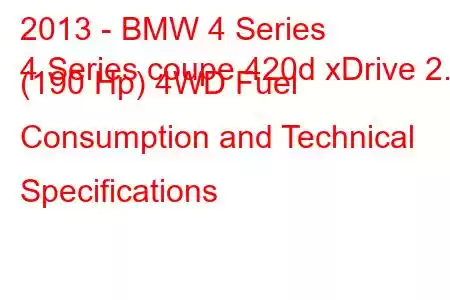 2013 - BMW 4 Series
4 Series coupe 420d xDrive 2.0 (190 Hp) 4WD Fuel Consumption and Technical Specifications