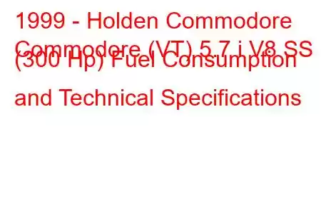 1999 - Holden Commodore
Commodore (VT) 5.7 i V8 SS (300 Hp) Fuel Consumption and Technical Specifications