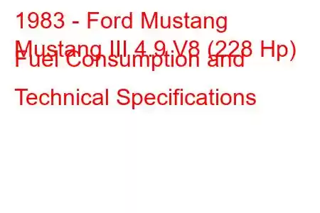 1983 - Ford Mustang
Mustang III 4.9 V8 (228 Hp) Fuel Consumption and Technical Specifications