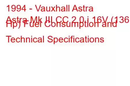 1994 - Vauxhall Astra
Astra Mk III CC 2.0 i 16V (136 Hp) Fuel Consumption and Technical Specifications