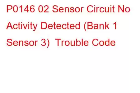 P0146 02 Sensor Circuit No Activity Detected (Bank 1 Sensor 3) Trouble Code