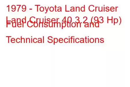 1979 - Toyota Land Cruiser
Land Cruiser 40 3.2 (93 Hp) Fuel Consumption and Technical Specifications