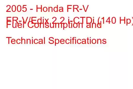 2005 - Honda FR-V
FR-V/Edix 2.2 i-CTDi (140 Hp) Fuel Consumption and Technical Specifications