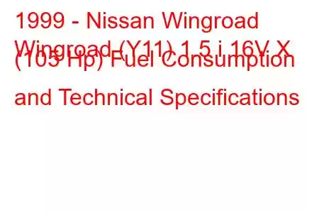 1999 - Nissan Wingroad
Wingroad (Y11) 1.5 i 16V X (105 Hp) Fuel Consumption and Technical Specifications