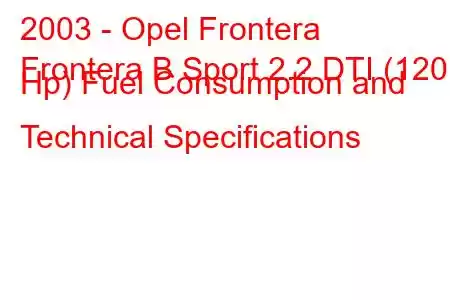 2003 - Opel Frontera
Frontera B Sport 2.2 DTI (120 Hp) Fuel Consumption and Technical Specifications