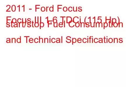 2011 - Ford Focus
Focus III 1.6 TDCi (115 Hp) start/stop Fuel Consumption and Technical Specifications