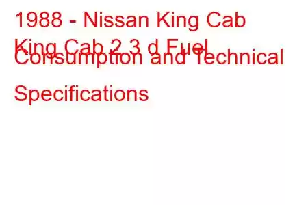 1988 - Nissan King Cab
King Cab 2.3 d Fuel Consumption and Technical Specifications