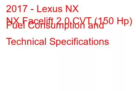 2017 - Lexus NX
NX Facelift 2.0 CVT (150 Hp) Fuel Consumption and Technical Specifications