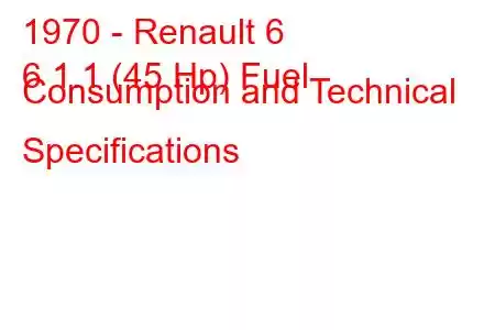 1970 - Renault 6
6 1.1 (45 Hp) Fuel Consumption and Technical Specifications