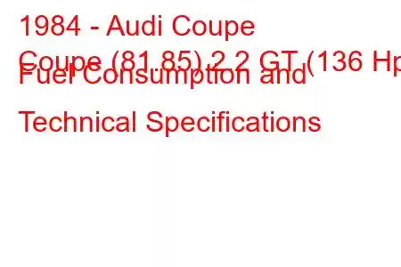 1984 - Audi Coupe
Coupe (81.85) 2.2 GT (136 Hp) Fuel Consumption and Technical Specifications