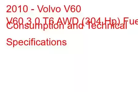 2010 - Volvo V60
V60 3.0 T6 AWD (304 Hp) Fuel Consumption and Technical Specifications