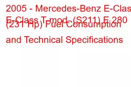 2005 - Mercedes-Benz E-Class
E-Class T-mod. (S211) E 280 (231 Hp) Fuel Consumption and Technical Specifications