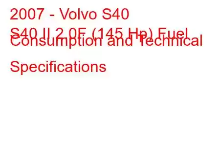 2007 - Volvo S40
S40 II 2.0F (145 Hp) Fuel Consumption and Technical Specifications