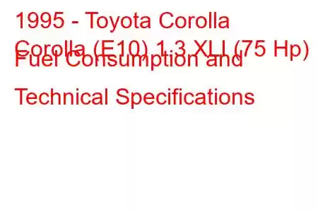 1995 - Toyota Corolla
Corolla (E10) 1.3 XLI (75 Hp) Fuel Consumption and Technical Specifications